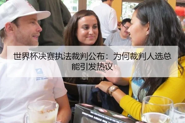 世界杯决赛执法裁判公布：为何裁判人选总能引发热议